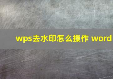 wps去水印怎么操作 word